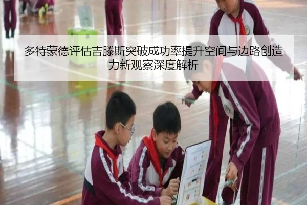 多特蒙德评估吉滕斯突破成功率提升空间与边路创造力新观察深度解析