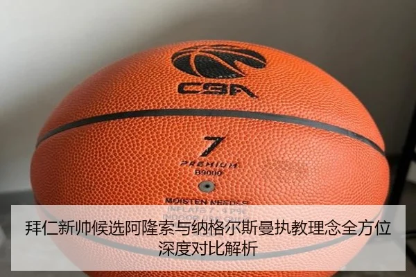 拜仁新帅候选阿隆索与纳格尔斯曼执教理念全方位深度对比解析