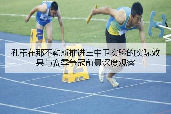 孔蒂在那不勒斯推进三中卫实验的实际效果与赛季争冠前景深度观察