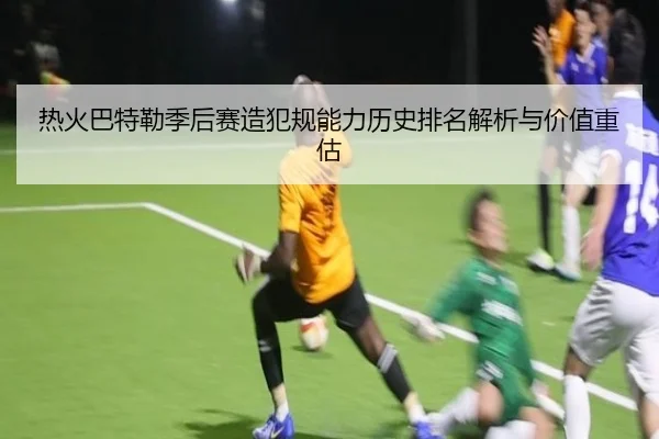 热火巴特勒季后赛造犯规能力历史排名解析与价值重估