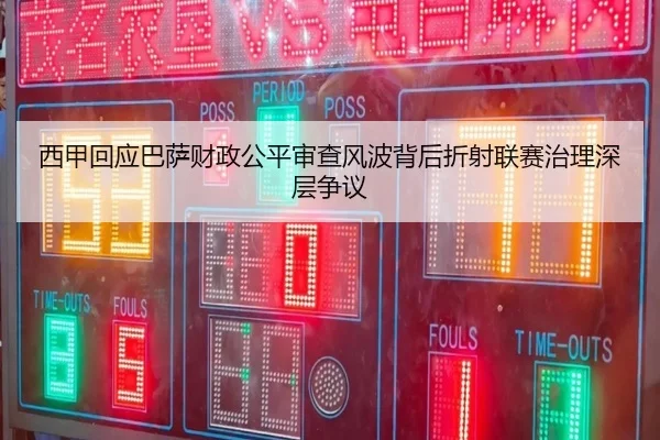 西甲回应巴萨财政公平审查风波背后折射联赛治理深层争议