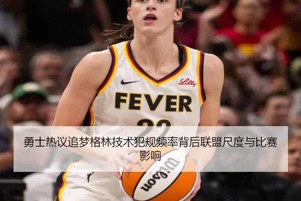 勇士热议追梦格林技术犯规频率背后联盟尺度与比赛影响