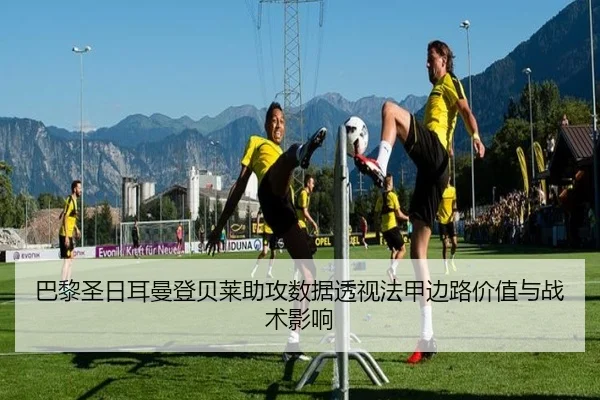 巴黎圣日耳曼登贝莱助攻数据透视法甲边路价值与战术影响