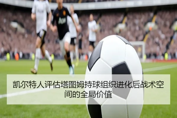 凯尔特人评估塔图姆持球组织进化后战术空间的全局价值