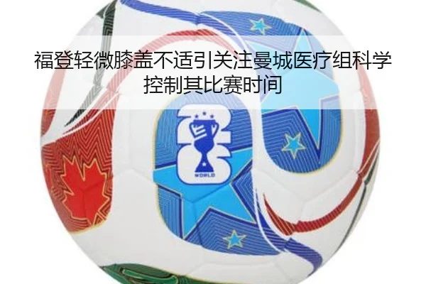 福登轻微膝盖不适引关注曼城医疗组科学控制其比赛时间